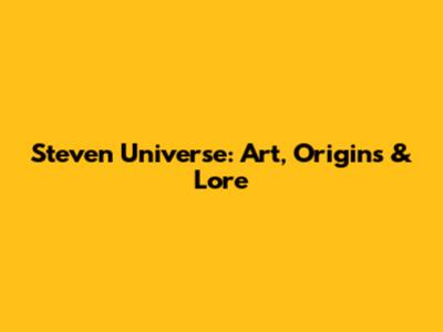 Steven Universe: Art, Origins & Lore