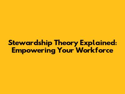 Stewardship Theory Explained: Empowering Your Workforce