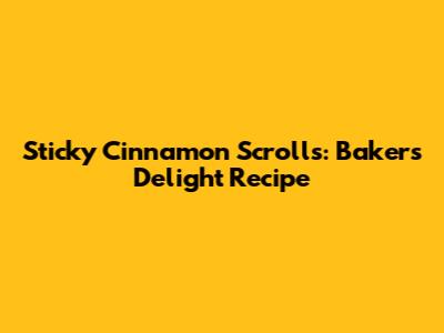 Sticky Cinnamon Scrolls: Baker's Delight Recipe