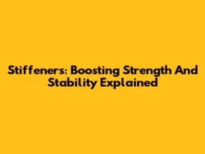 Stiffeners: Boosting Strength And Stability Explained