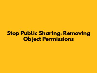 Stop Public Sharing: Removing Object Permissions