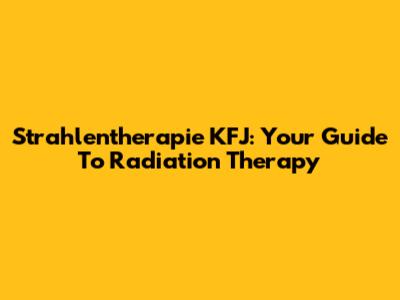 Strahlentherapie KFJ: Your Guide To Radiation Therapy