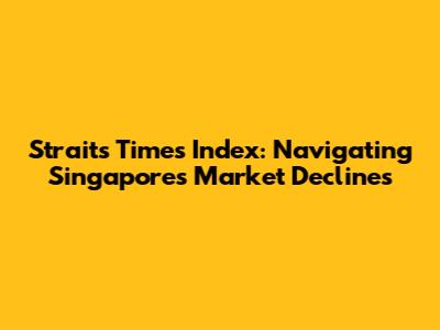Straits Times Index: Navigating Singapore's Market Declines