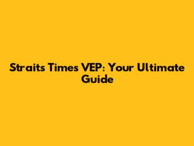 Straits Times VEP: Your Ultimate Guide
