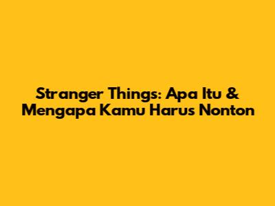 Stranger Things: Apa Itu & Mengapa Kamu Harus Nonton