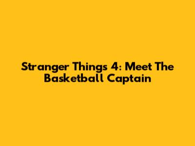 Stranger Things 4: Meet The Basketball Captain