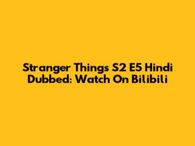 Stranger Things S2 E5 Hindi Dubbed: Watch On Bilibili