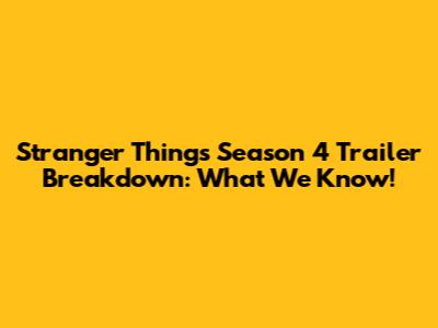 Stranger Things Season 4 Trailer Breakdown: What We Know!