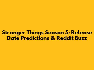 Stranger Things Season 5: Release Date Predictions & Reddit Buzz