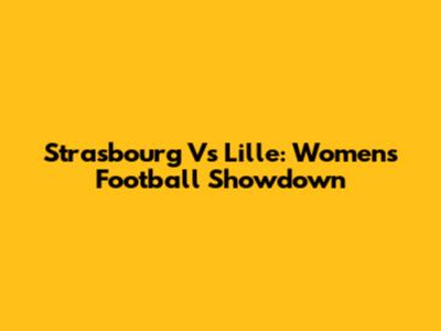 Strasbourg Vs Lille: Women's Football Showdown