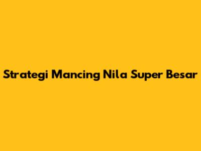 Strategi Mancing Nila Super Besar