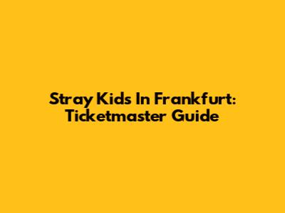 Stray Kids In Frankfurt: Ticketmaster Guide