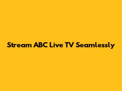 Stream ABC Live TV Seamlessly