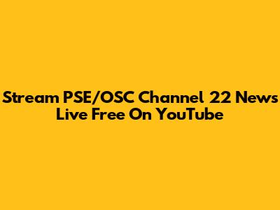 Stream PSE/OSC Channel 22 News Live Free On YouTube