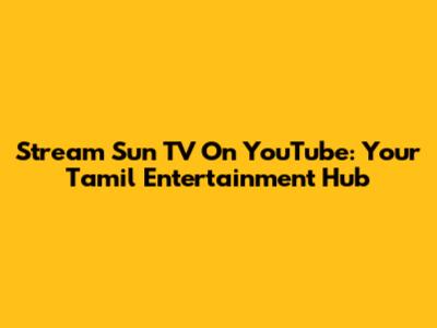 Stream Sun TV On YouTube: Your Tamil Entertainment Hub