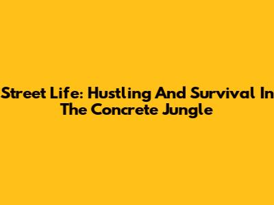 Street Life: Hustling And Survival In The Concrete Jungle