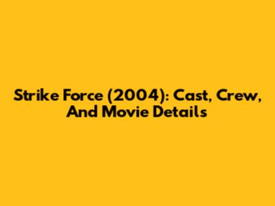 Strike Force (2004): Cast, Crew, And Movie Details