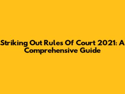 Striking Out Rules Of Court 2021: A Comprehensive Guide
