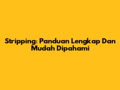 Stripping: Panduan Lengkap Dan Mudah Dipahami