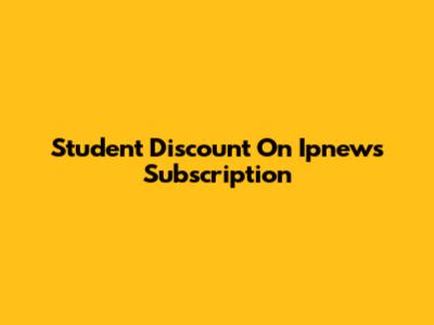 Student Discount On Ipnews Subscription