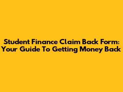 Student Finance Claim Back Form: Your Guide To Getting Money Back