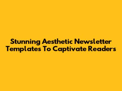 Stunning Aesthetic Newsletter Templates To Captivate Readers