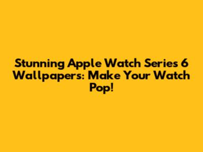 Stunning Apple Watch Series 6 Wallpapers: Make Your Watch Pop!