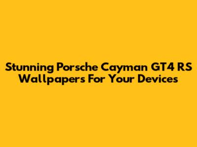 Stunning Porsche Cayman GT4 RS Wallpapers For Your Devices
