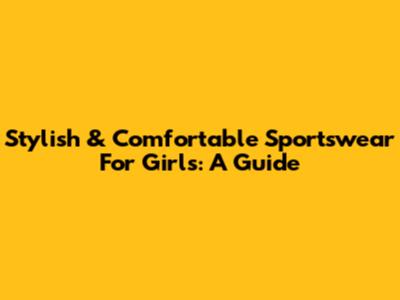 Stylish & Comfortable Sportswear For Girls: A Guide