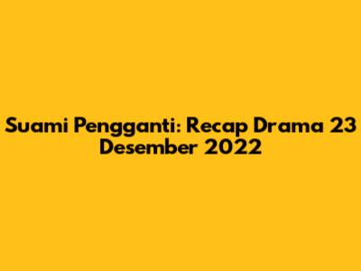 Suami Pengganti: Recap Drama 23 Desember 2022