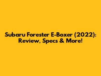Subaru Forester E-Boxer (2022): Review, Specs & More!