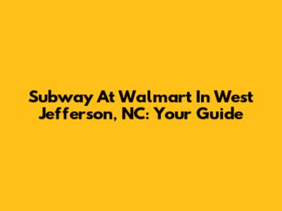 Subway At Walmart In West Jefferson, NC: Your Guide