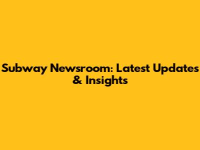 Subway Newsroom: Latest Updates & Insights