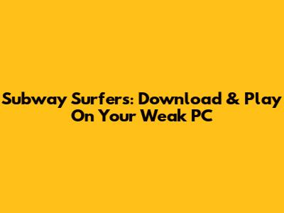 Subway Surfers: Download & Play On Your Weak PC