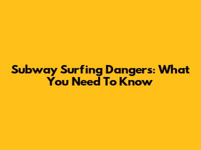 Subway Surfing Dangers: What You Need To Know