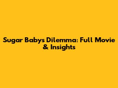Sugar Baby's Dilemma: Full Movie & Insights