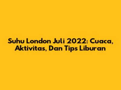 Suhu London Juli 2022: Cuaca, Aktivitas, Dan Tips Liburan