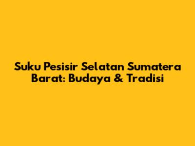 Suku Pesisir Selatan Sumatera Barat: Budaya & Tradisi