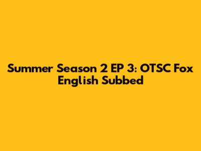 Summer Season 2 EP 3: OTSC Fox English Subbed
