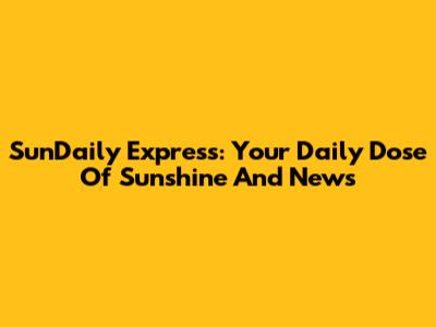 SunDaily Express: Your Daily Dose Of Sunshine And News