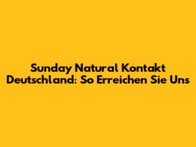 Sunday Natural Kontakt Deutschland: So Erreichen Sie Uns