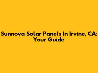 Sunnova Solar Panels In Irvine, CA: Your Guide