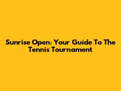 Sunrise Open: Your Guide To The Tennis Tournament