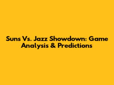 Suns Vs. Jazz Showdown: Game Analysis & Predictions