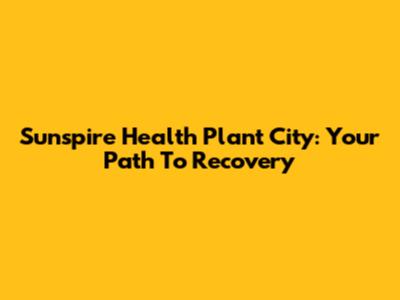 Sunspire Health Plant City: Your Path To Recovery