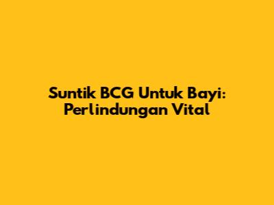Suntik BCG Untuk Bayi: Perlindungan Vital