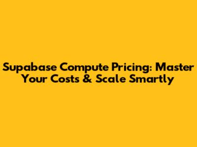 Supabase Compute Pricing: Master Your Costs & Scale Smartly