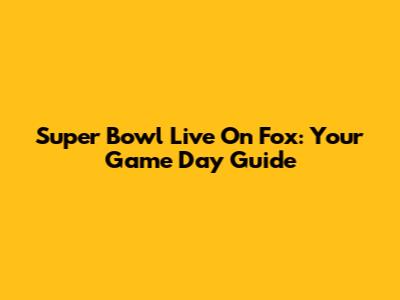 Super Bowl Live On Fox: Your Game Day Guide