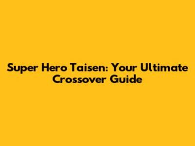 Super Hero Taisen: Your Ultimate Crossover Guide