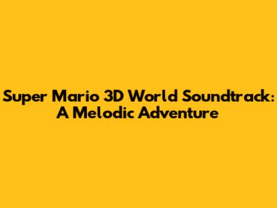 Super Mario 3D World Soundtrack: A Melodic Adventure